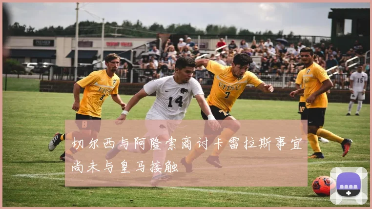切尔西与阿隆索商讨卡雷拉斯事宜尚未与皇马接触