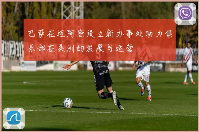 巴萨在迈阿密设立新办事处助力俱乐部在美洲的发展与运营