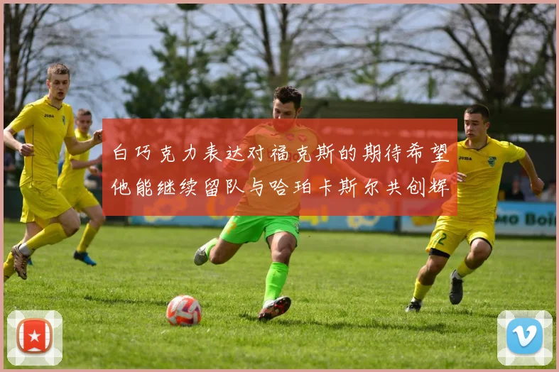 白巧克力表达对福克斯的期待希望他能继续留队与哈珀卡斯尔共创辉煌