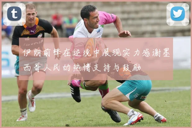 伊朗前锋在逆境中展现实力感谢墨西哥人民的热情支持与鼓励