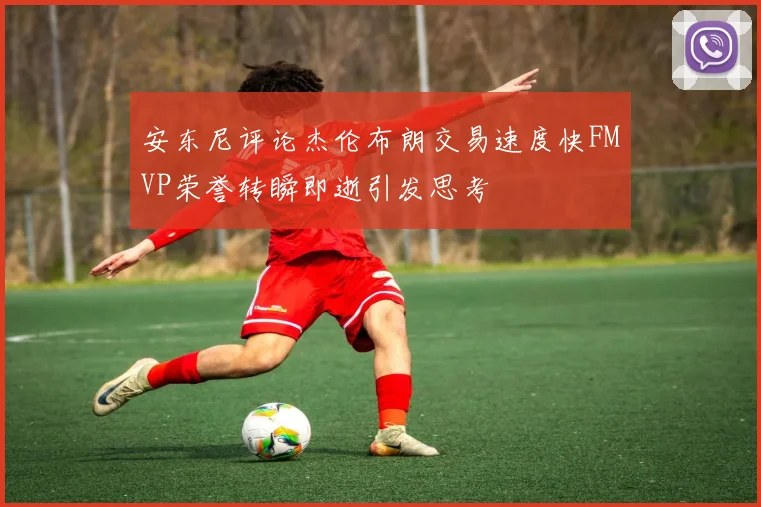 安东尼评论杰伦布朗交易速度快FMVP荣誉转瞬即逝引发思考