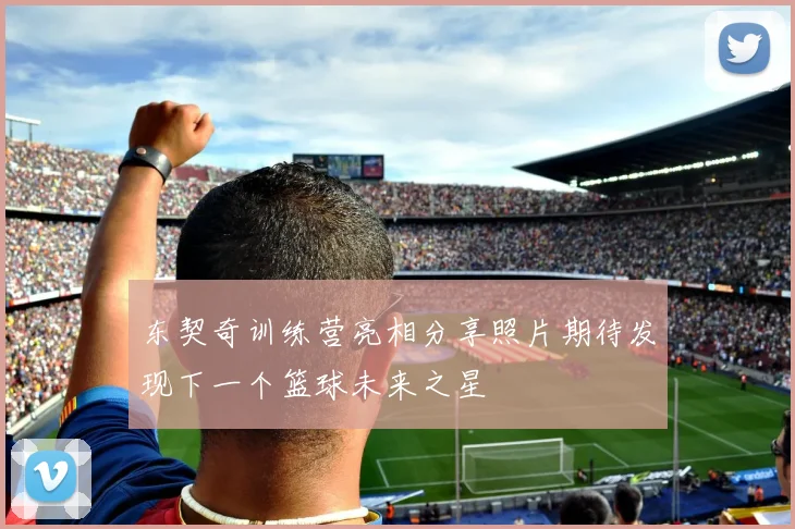 东契奇训练营亮相分享照片期待发现下一个篮球未来之星